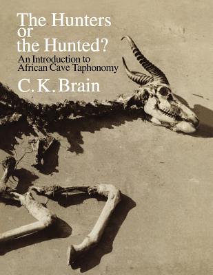 The Hunters or the Hunted?: An Introduction to African Cave Taphonomy - Brain, C K