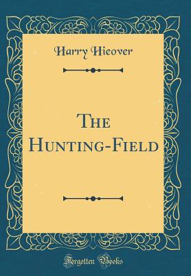 The Hunting-Field (Classic Reprint) - Hieover, Harry