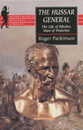 The Hussar General: The Life of Blucher, Man of Waterloo - Parkinson, Roger