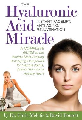 The Hyaluronic Acid Miracle: Instant Facelift, Anti-Aging, Rejuvenation - Meletis, Chris, Dr., and Rousett, Dave