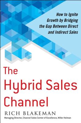 The Hybrid Sales Channel: How to Ignite Growth by Bridging the Gap Between Direct and Indirect Sales - Blakeman, Rich