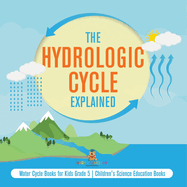 The Hydrologic Cycle Explained Water Cycle Books for Kids Grade 5 Children's Science Education Books