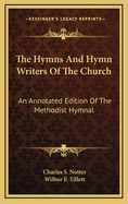 The Hymns and Hymn Writers of the Church: An Annotated Edition of the Methodist Hymnal