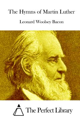 The Hymns of Martin Luther - Bacon, Leonard Woolsey, and The Perfect Library (Editor)