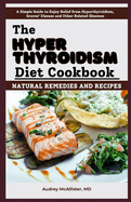 The Hyperthyroidism Diet Cookbook: Natural Remedies and Recipes: Enjoy Relief from Autoimmune Disorders, Graves' Disease, Hashimoto's Thyroiditis and Other Related Illnesses
