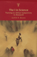 The I in Science: Training to Utilize Subjectivity in Research - Brown, Judith R.