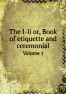 The I-Li Or, Book of Etiquette and Ceremonial Volume 1