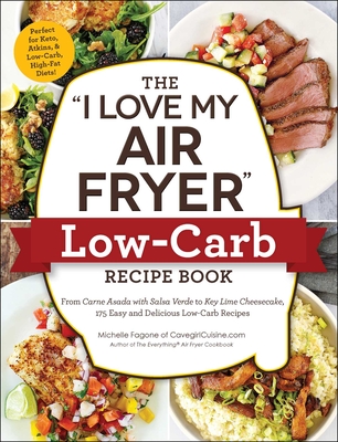 The I Love My Air Fryer Low-Carb Recipe Book: From Carne Asada with Salsa Verde to Key Lime Cheesecake, 175 Easy and Delicious Low-Carb Recipes - Fagone, Michelle