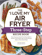 The I Love My Air Fryer Three-Step Recipe Book: From Cinnamon Cereal French Toast Sticks to Southern Fried Chicken Legs, 175 Easy Recipes Made in Three Quick Steps