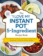 The I Love My Instant Pot(r) 5-Ingredient Recipe Book: From Pot Roast, Potatoes, and Gravy to Simple Lemon Cheesecake, 175 Quick and Easy Recipes