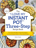 The I Love My Instant Pot Three-Step Recipe Book: From Pancake Bites to Ravioli Lasagna, 175 Easy Recipes Made in Three Quick Steps