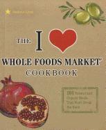 The I Love Whole Foods Market Cookbook: 101 Natural and Organic Meals That Won't Break the Bank - Lynn, Andrea