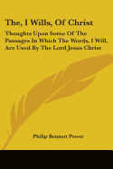 The, I Wills, Of Christ: Thoughts Upon Some Of The Passages In Which The Words, I Will, Are Used By The Lord Jesus Christ