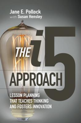 The I5 Approach: Lesson Planning That Teaches Thinking and Fosters Innovation: Lesson Planning That Teaches Thinking and Fosters Innovation - Pollock, Jane E, and Hensley, Susan