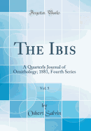 The Ibis, Vol. 5: A Quarterly Journal of Ornithology; 1881, Fourth Series (Classic Reprint)