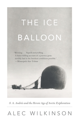 The Ice Balloon: S. A. Andree and the Heroic Age of Arctic Exploration - Wilkinson, Alec