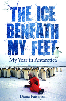 The Ice Beneath My Feet: My Year In Antarctica - Patterson, Diana