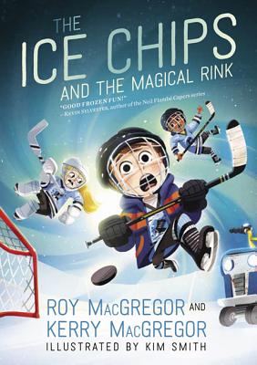 The Ice Chips and the Magical Rink: Ice Chips Series Book 1 - MacGregor, Roy, and MacGregor, Kerry