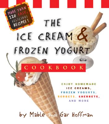 The Ice Cream & Frozen Yogurt Cookbook: Enjoy Handmade Ice Creams, Frozen Yogurts, Sorbets, Sherbets, and More - Hoffman, Mable, and Hoffman, Gar