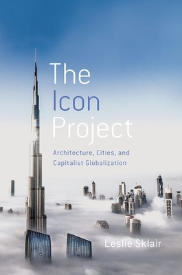 The Icon Project: Architecture, Cities, and Capitalist Globalization - Sklair, Leslie