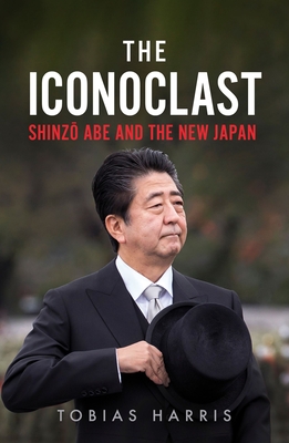 The Iconoclast: Shinzo Abe and the New Japan - Harris, Tobias S.