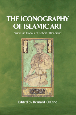 The Iconography of Islamic Art: Studies in Honour of Robert Hillenbrand - O'Kane, Bernard (Editor)