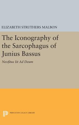 The Iconography of the Sarcophagus of Junius Bassus: Neofitus Iit Ad Deum - Malbon, Elizabeth Struthers