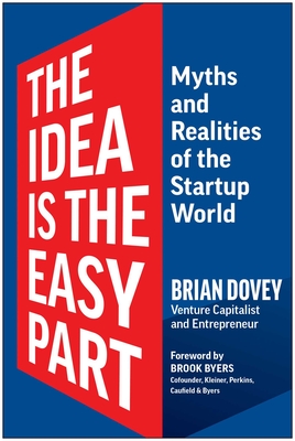 The Idea Is the Easy Part: Myths and Realities of the Startup World - Dovey, Brian