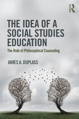 The Idea of a Social Studies Education: The Role of Philosophical Counseling - Duplass, James A.