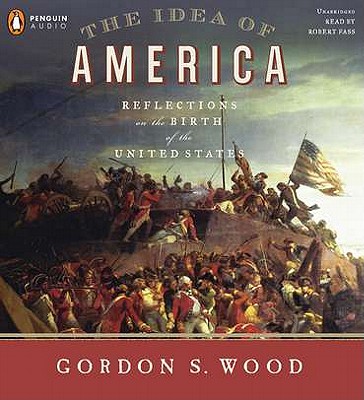 The Idea of America: Reflections on the Birth of the United States - Wood, Gordon S, and Fass, Robert (Read by)