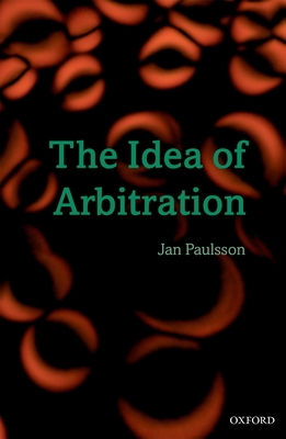 The Idea of Arbitration - Paulsson, Jan