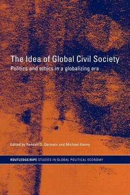 The Idea of Global Civil Society: Ethics and Politics in a Globalizing Era - Germain, Randall (Editor), and Kenny, Michael (Editor)