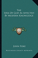 The Idea Of God As Affected By Modern Knowledge - Fiske, John