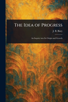 The Idea of Progress - Bury, J B (John Bagnell)