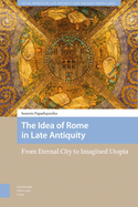 The Idea of Rome in Late Antiquity: From Eternal City to Imagined Utopia