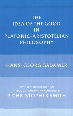 The Idea of the Good in Platonic-Aristotelian Philosophy - Gadamer, Hans-Georg, and Smith, P Christopher (Translated by)