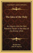 The Idea of the Holy: An Inquiry into the Non Rational Factor in the Idea of the Divine 1926