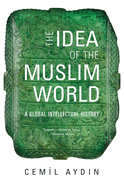 The Idea of the Muslim World: A Global Intellectual History