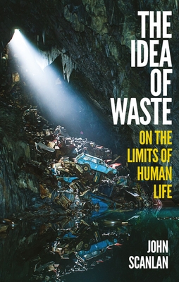 The Idea of Waste: On the Limits of Human Life - Scanlan, John