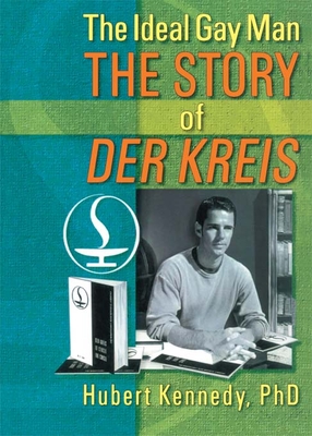 The Ideal Gay Man: The Story of Der Kreis - Kennedy, Hubert, Ph.D.