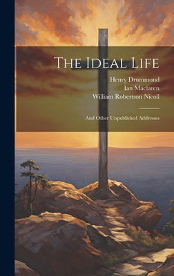 The Ideal Life: And Other Unpublished Addresses - Nicoll, William Robertson, and Drummond, Henry, and MacLaren, Ian