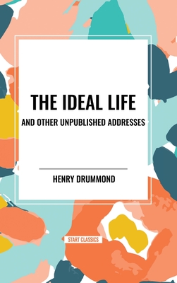 The Ideal Life and Other Unpublished Addresses - Drummond, Henry