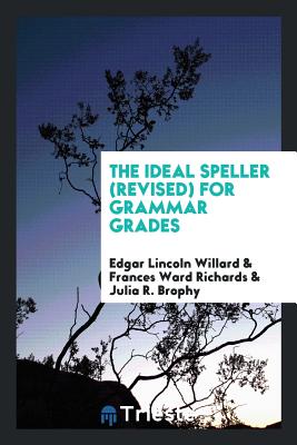 The Ideal Speller (Revised) for Grammar Grades - Willard, Edgar Lincoln, and Richards, Frances Ward, and Brophy, Julia R