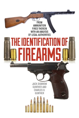 The Identification of Firearms: From Ammunition Fired Therein with an Analysis of Legal Authorities - Gunther, Jack Disbrow, and Gunther, Charles O