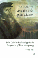 The Identity and the Life of the Church: John Calvin's Ecclesiology in the Perspective of His Anthropology