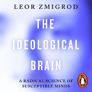 The Ideological Brain: A Radical Science of Susceptible Minds