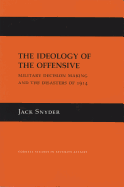 The Ideology of the Offensive: Military Decision Making and the Disasters of 1914