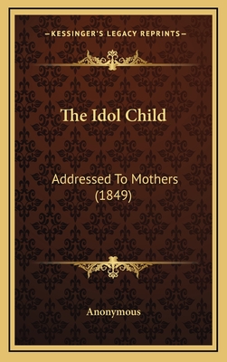 The Idol Child: Addressed to Mothers (1849) - Anonymous