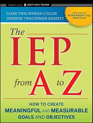 The IEP from A to Z: How to Create Meaningful and Measurable Goals and Objectives - Twachtman-Cullen, Diane, and Twachtman-Bassett, Jennifer