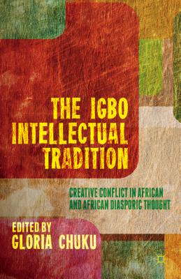 The Igbo Intellectual Tradition: Creative Conflict in African and African Diasporic Thought - Chuku, G (Editor)